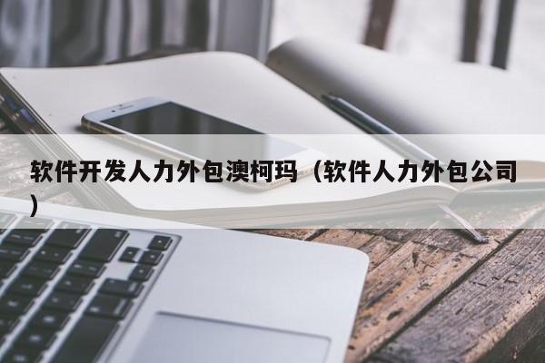 軟件開發(fā)人力外包服務(wù)在澳柯瑪?shù)膶?shí)踐與價(jià)值探析